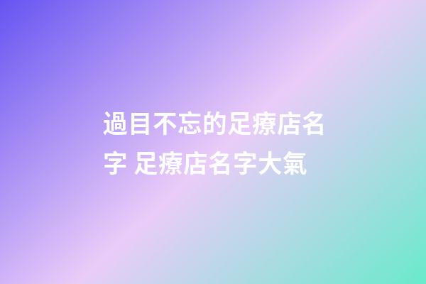 過目不忘的足療店名字 足療店名字大氣-第1張-店鋪起名-玄機派